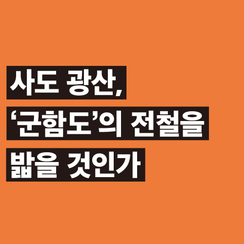 人 사람과 끝나지 않은 독립운동<BR> 사도 광산, ‘군함도’의 <BR>전철을 밟을 것인가